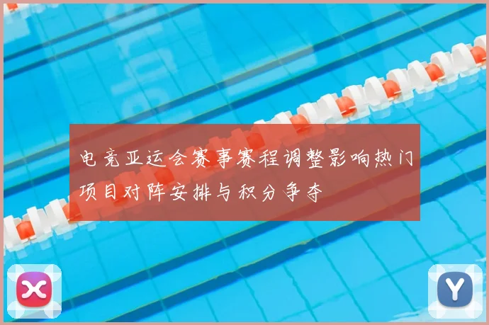 电竞亚运会赛事赛程调整影响热门项目对阵安排与积分争夺