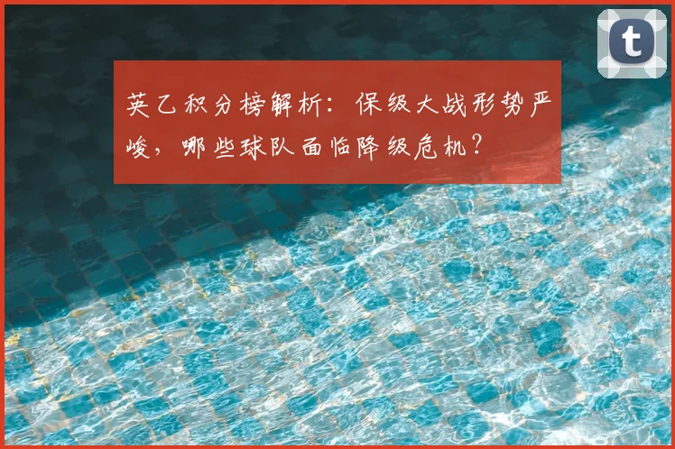 英乙积分榜解析:保级大战形势严峻,哪些球队面临降级危机?