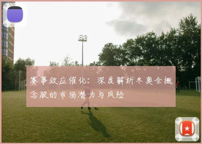 赛事效应催化:深度解析冬奥会概念股的市场潜力与风险