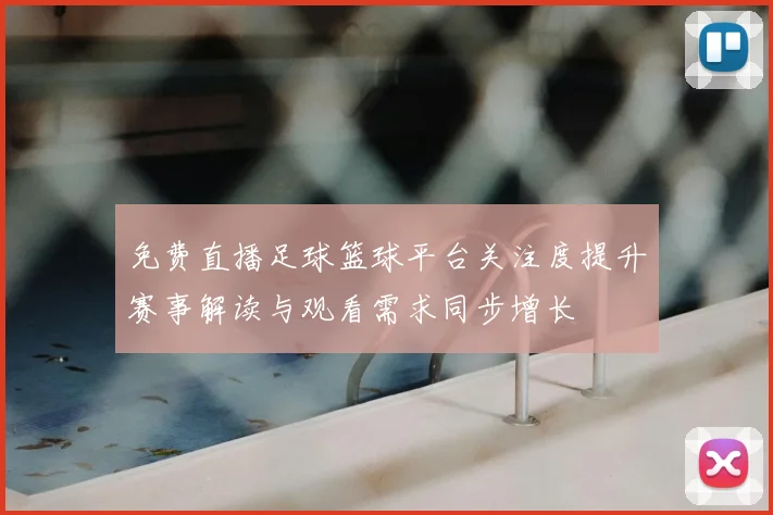 免费直播足球篮球平台关注度提升赛事解读与观看需求同步增长