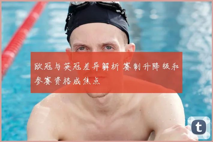 欧冠与英冠差异解析 赛制升降级和参赛资格成焦点