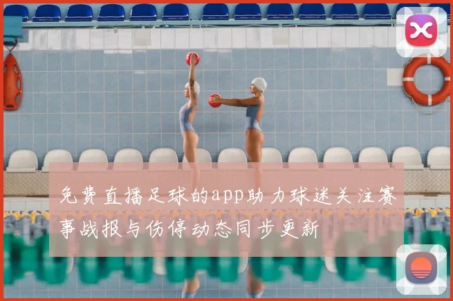 免费直播足球的app助力球迷关注赛事战报与伤停动态同步更新
