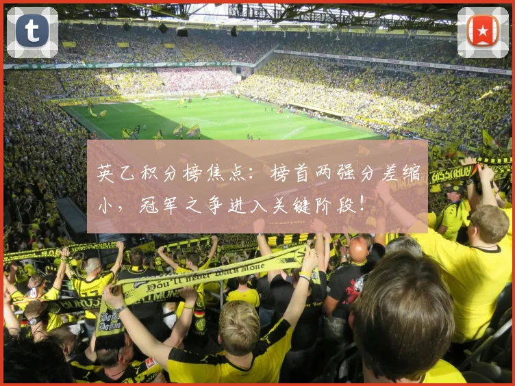 英乙积分榜焦点:榜首两强分差缩小,冠军之争进入关键阶段!