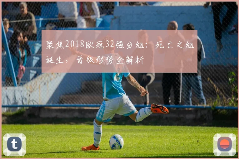 聚焦2018欧冠32强分组:死亡之组诞生,晋级形势全解析