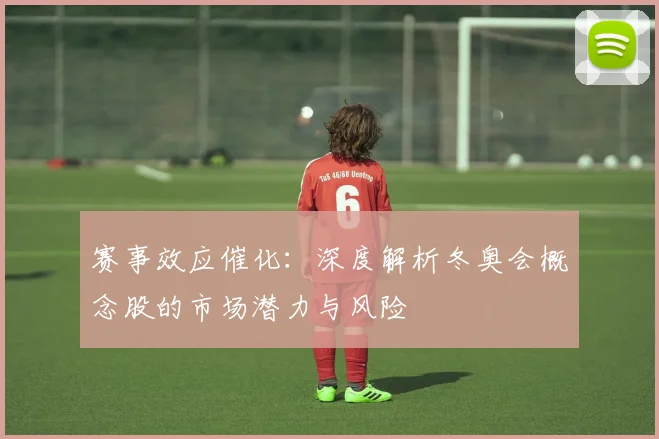 赛事效应催化:深度解析冬奥会概念股的市场潜力与风险